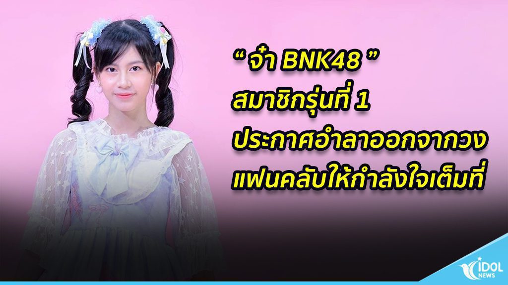 “ จ๋า BNK48 ”สมาชิกรุ่นที่ 1ประกาศอำลาออกจากวง แฟนคลับให้กำลังใจเต็มที่