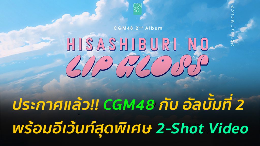 CGM48 ประกาศออกเพลงอัลบั้มที่ 2 "Hisashiburi no Lip gloss" พร้อมอีเว้นท์สุดพิเศษ 2-Shot Video Event [Chat Shake Shot]