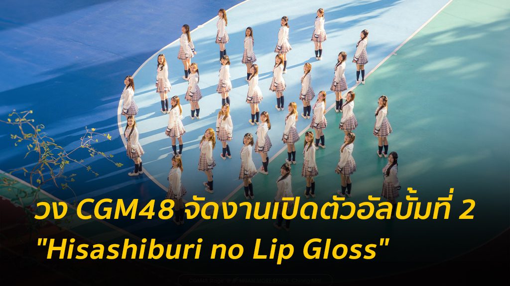 CGM48 คัมแบ็ค เปิดตัวอย่างยิ่งใหญ่ "Hisashiburi no Lip Gloss" ที่เชียงใหม่ฮอลล์ พร้อมประกาศสุดเซอร์ไพรส์ภายในงาน