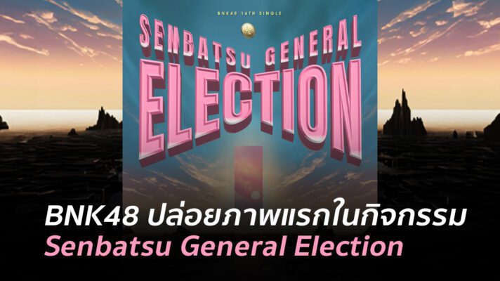 BNK48 ปล่อยภาพแรกในกิจกรรม Senbatsu General Election